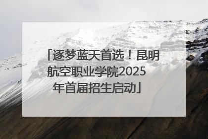 逐梦蓝天首选！昆明航空职业学院2025年首届招生启动